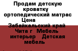 Продам детскую кроватку   ортопедический матрас › Цена ­ 30 000 - Забайкальский край, Чита г. Мебель, интерьер » Детская мебель   